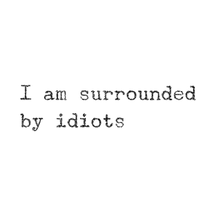 I am surrounded by idiots T-Shirt