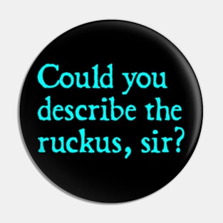 Could you describe the ruckus, sir? Pin