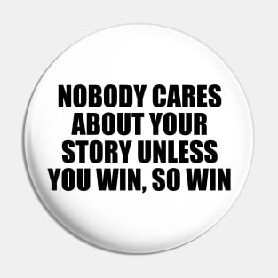 Nobody cares about your story unless you win, so win Pin