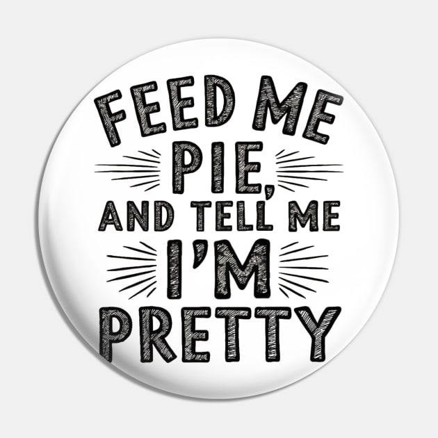 feed me pie and tell me i'm pretty Pin by mdr design