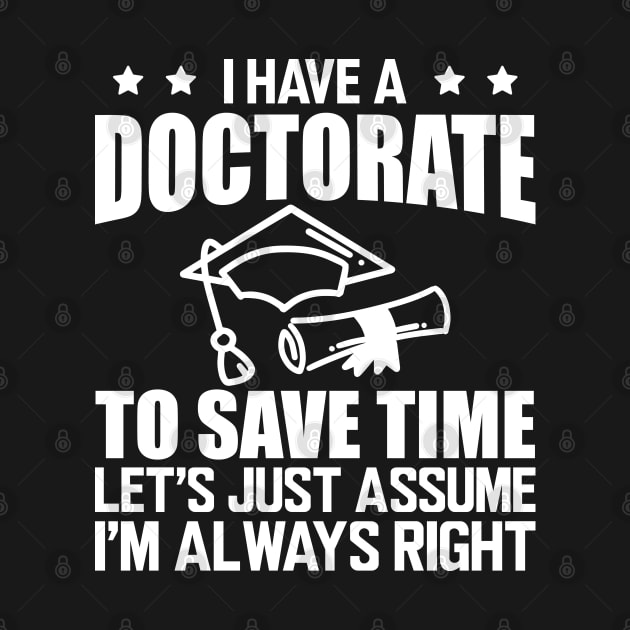 Doctorate - I have doctorate to save time let's just assume I'm always right w by KC Happy Shop