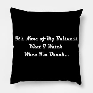 It's None of My Business What I Watch When I'm Drunk Pillow