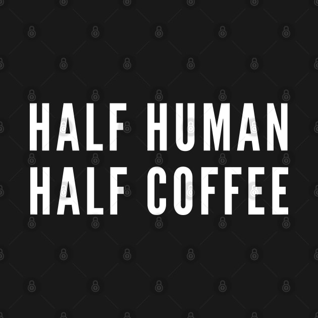 Half Human, Half Coffee - Funny Coffee Humor - Slogan Joke Statement by sillyslogans