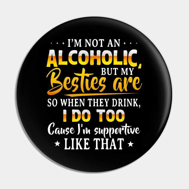 I’m Not An Alcoholic But My Besties Are So When They Drink I Do Too Cause I’m Supportive Like That Shirt Pin by Alana Clothing