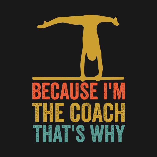 Because I'm the Coach That's Why - Gymnastics Coach by HaroonMHQ