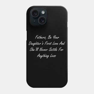 Fathers, be your daughter’s first love and she’ll never settle for anything less Phone Case
