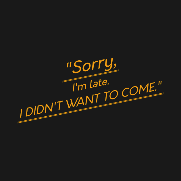 Sorry, I'm late. I didn't want to come. Sorry quotes by teedesign20