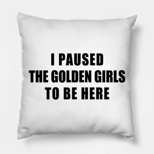 I paused the golden girls to be here Pillow