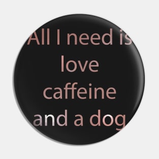 All I Need Is Love Caffeine And A Dog Pin