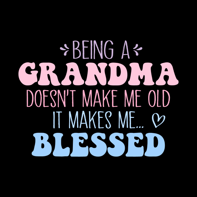 Being A Grandma Doesn't Make Me Old It Makes Me Blessed by MetalHoneyDesigns