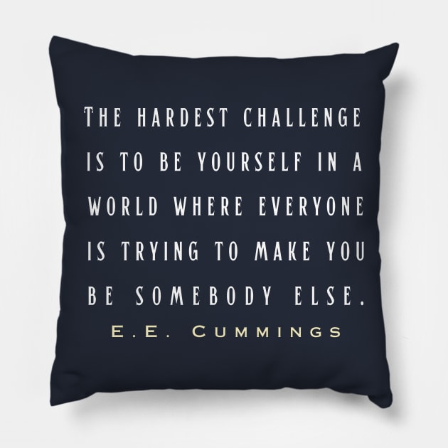 E. E. Cummings: The hardest challenge is to be yourself in a world where everyone is trying to make you be somebody else. Pillow by artbleed