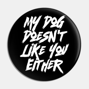 My Dog Doesn't Like You Either- Funny Dog & Canine Pin