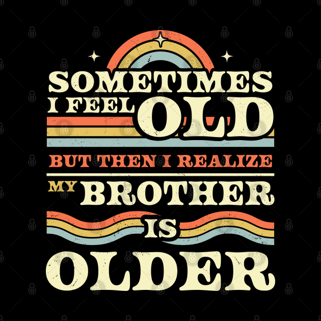 Sometimes I Feel Old but Then I Realize My Brother Is Older by OrangeMonkeyArt
