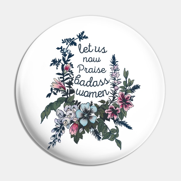 Let Us Now Praise Badass Women Pin by FabulouslyFeminist