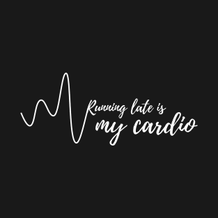 Running late is my cardio T-Shirt