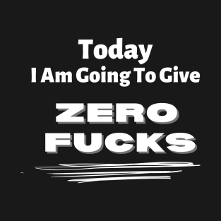 Today I am going to give zero f*cks T-Shirt