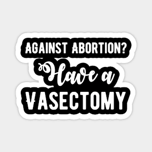 Against abortion get a vasectomy Magnet