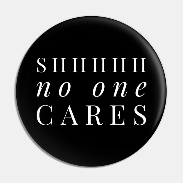 Shhhhh no one cares white text design Pin by BlueLightDesign