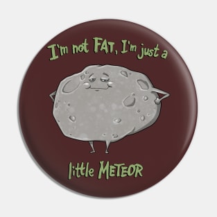 I'm not FAT, I'm just a little METEOR Pin