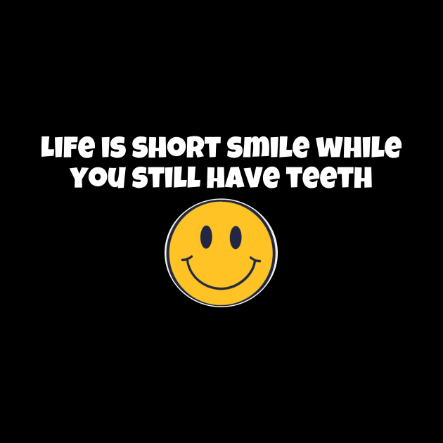 Life is short smile while you still have teeth by Byreem