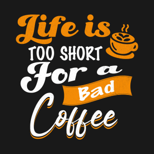 Life is Too Short For A Bad Coffee Coffee Addict T-Shirt