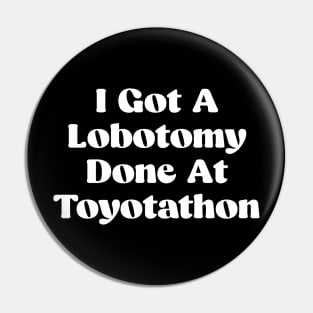 I Got A Lobotomy Done At Toyotathon - sarcastic Pin