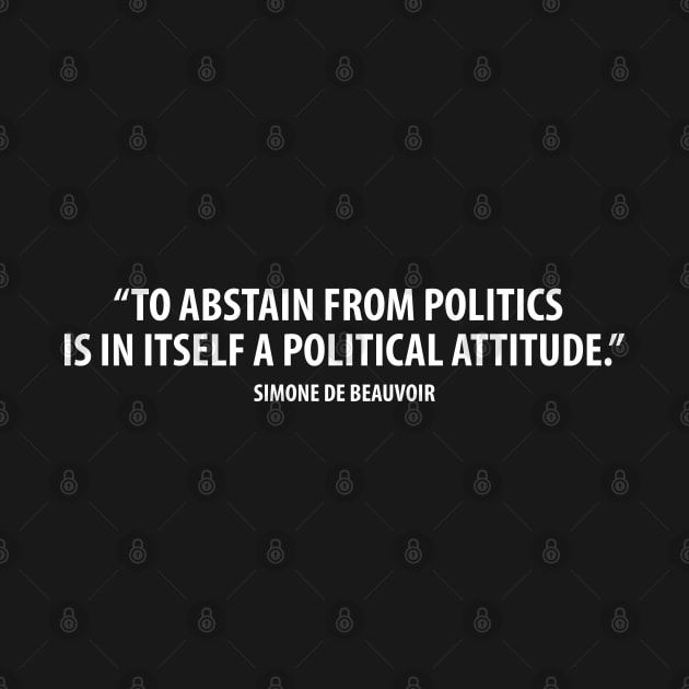 To abstain from politics is in itself a political attitude. - Simone de Beauvoir (white) by Everyday Inspiration