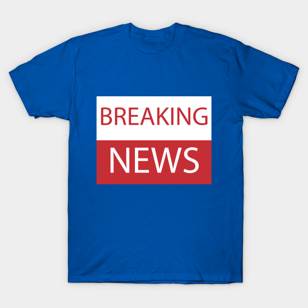 Discover BREAKING NEWS - Breaking News - T-Shirt