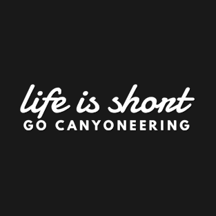 Life is Short Go Canyoneering Canyoning Explorer Outdoor Fun T-Shirt