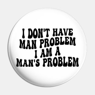 i don't have man problem i am a man's problem Pin