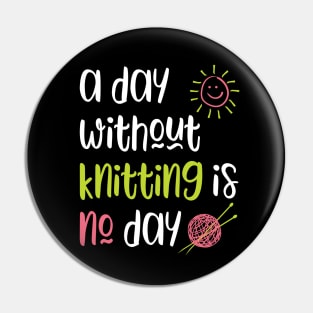 A Day Without Knitting Is No Day Pin