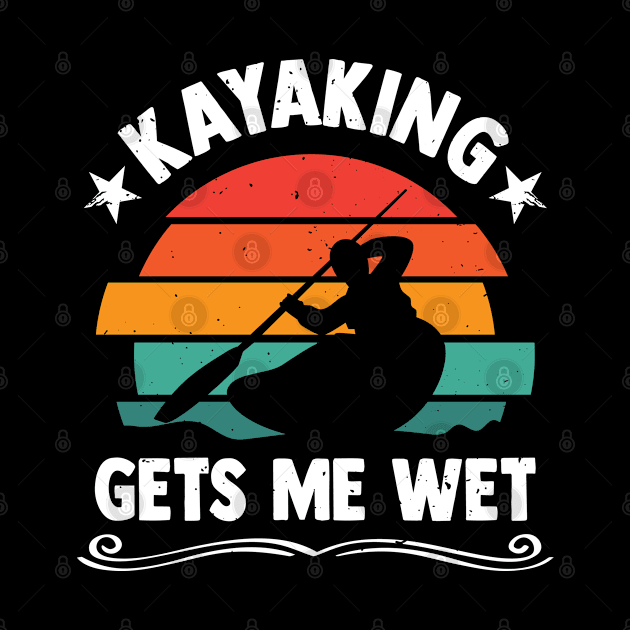 Kayaking Gets Me Wet Funny Kayaker Kayaking Lover by YouareweirdIlikeyou