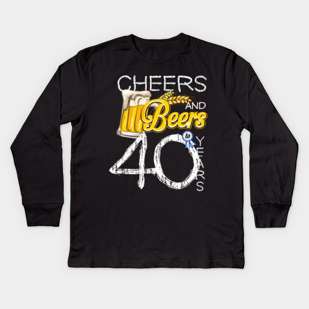 40th Birthday Shirt Cheers And Beers To 40 Years T Shirt New Year Kinder Long Sleeve T Shirt Teepublic De