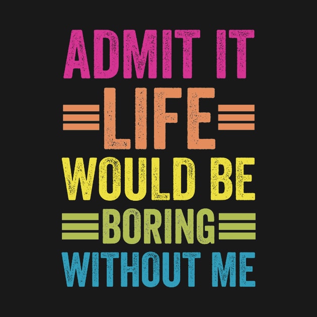 Admit It Life Would Be Boring Without Me by siliana
