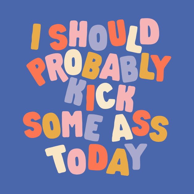 I Should Probably Kick Some Ass Today by MotivatedType