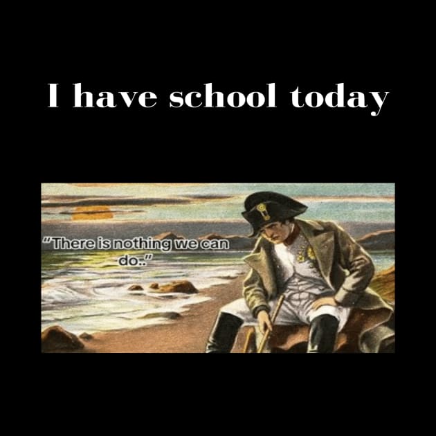 Napoleon There's nothing we can do meme I have school today by GoldenHoopMarket