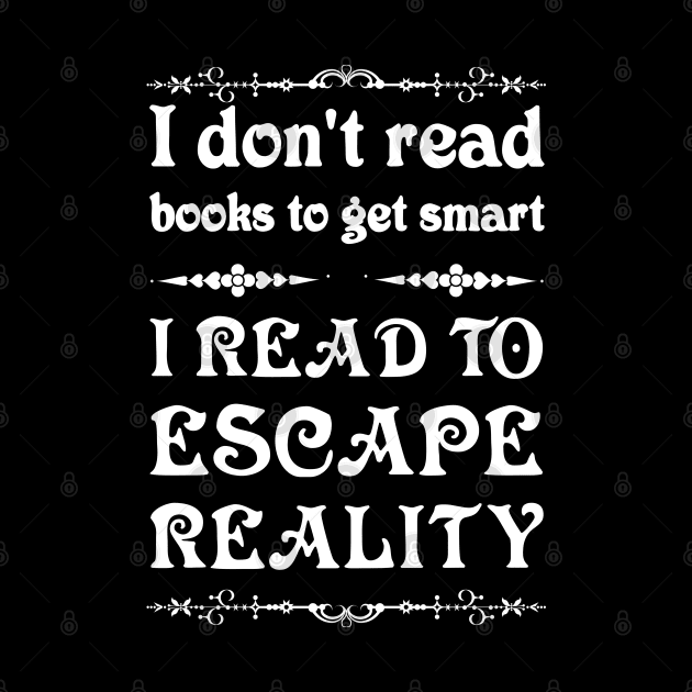 I don't read to get smart, I read to escape reality. by All About Nerds