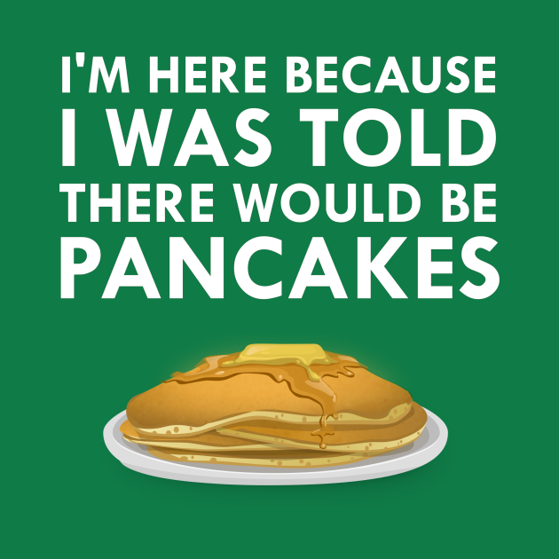 Discover I'm Here Because I Was Told There Would Be Pancakes - Pancakes - T-Shirt