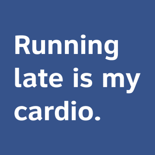 Running Late Is My Cardio. T-Shirt