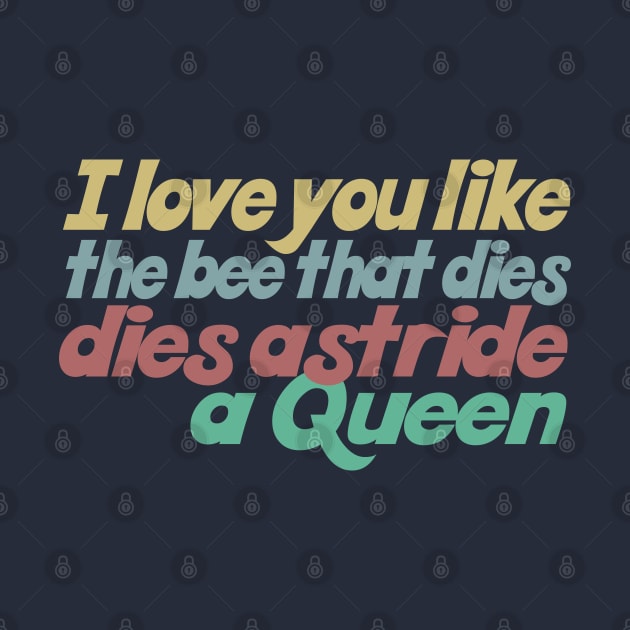 I love you like the bee that dies, dies astride a queen by DankFutura