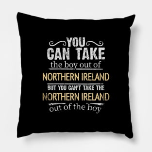 You Can Take The Boy Out Of Northern Ireland But You Cant Take The Northern Ireland Out Of The Boy - Gift for Irish With Roots From Northern Ireland Pillow