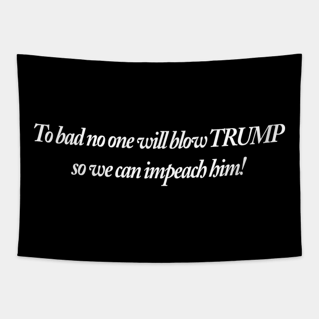 To bad no one will blow TRUMP so we can impeach him! Tapestry by TheCosmicTradingPost