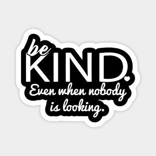 Be Kind Even When Nobody Is Looking Magnet