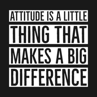 Attitude Is A Little Thing That Makes A Big Difference T-Shirt