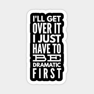 I'll Get Over It I Just Have To Be Dramatic First - Funny Sayings Magnet