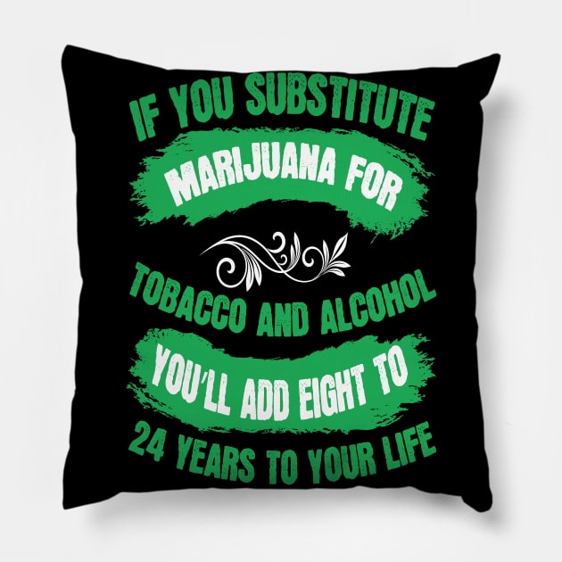 If You Substitute Marijuana For Tobacco And Alcohol You`ll Add 8 To 24 Years To Your Life Pillow by Dojaja