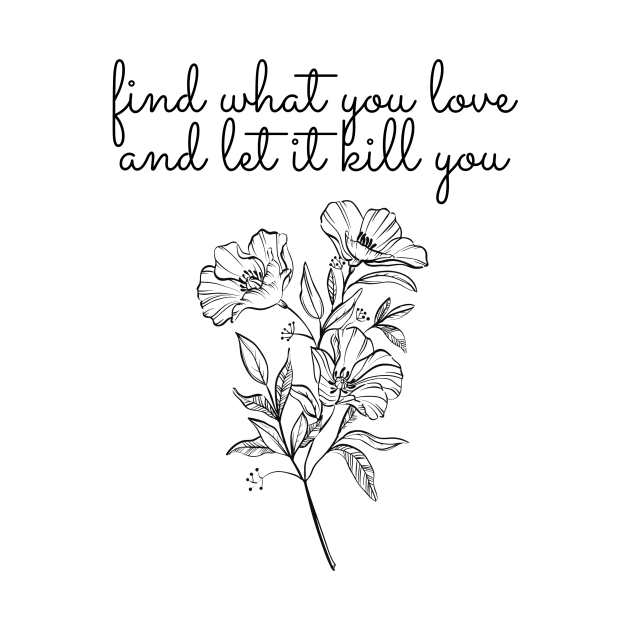 find what you love, let it kill you by Faeblehoarder