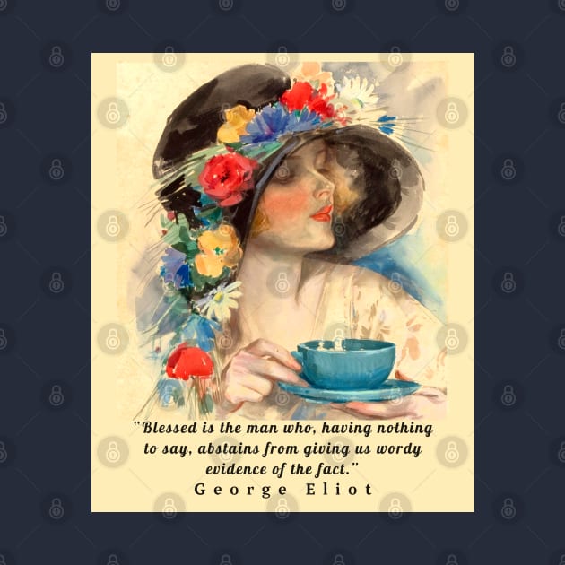 Copy of George Eliot  funny quote:  Blessed is the man who, having nothing to say, abstains from giving us wordy evidence of the fact. by artbleed