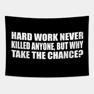 Hard work never killed anyone, but why take the chance Tapestry