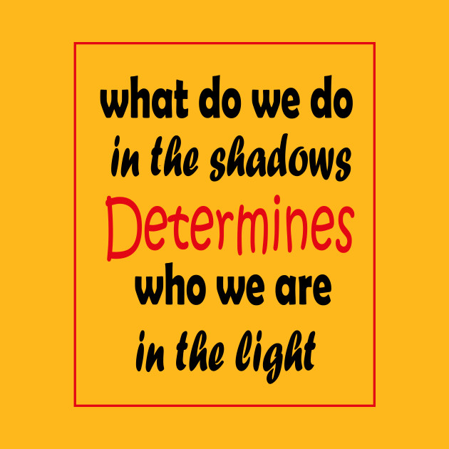 What do we do in the shadows determines who we are in the light by ARTA-ARTS-DESIGNS